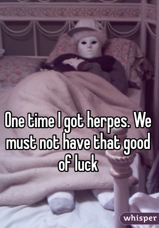 One time I got herpes. We must not have that good of luck