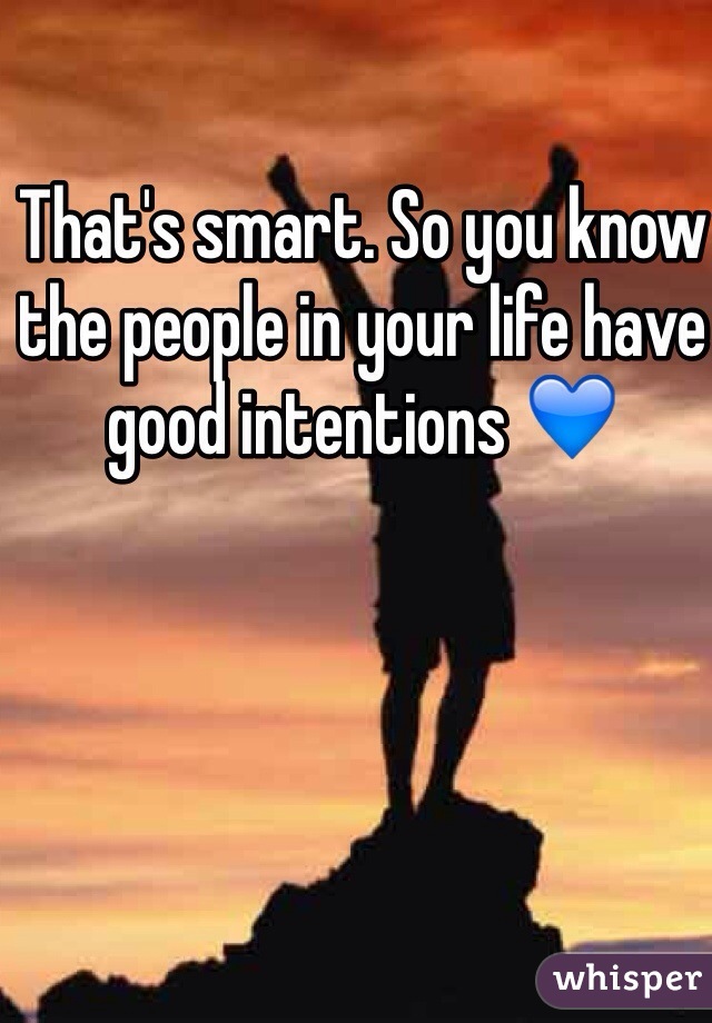 That's smart. So you know the people in your life have good intentions 💙
