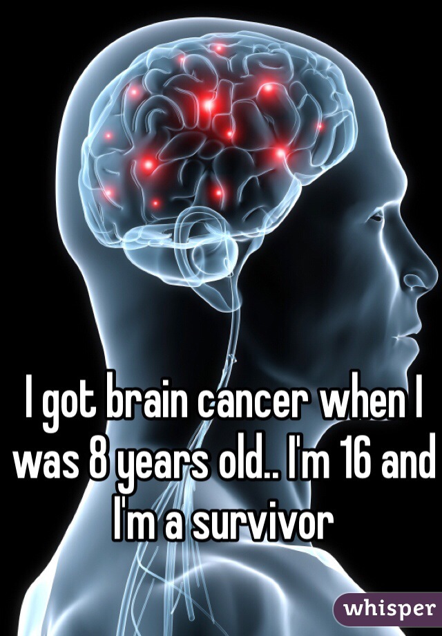 I got brain cancer when I was 8 years old.. I'm 16 and I'm a survivor 