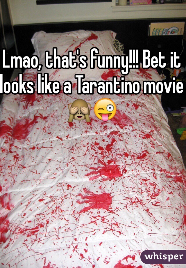 Lmao, that's funny!!! Bet it looks like a Tarantino movie 🙈😜