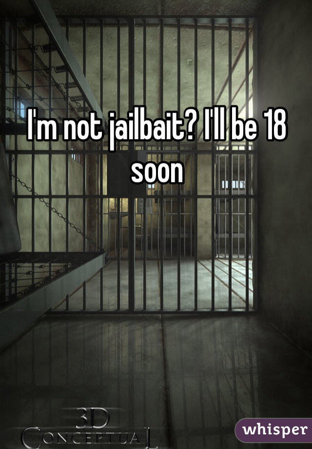 I'm not jailbait? I'll be 18 soon