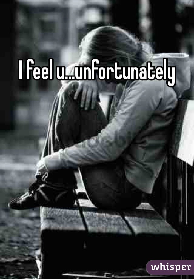 I feel u...unfortunately 