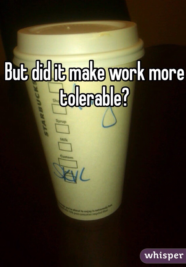 But did it make work more tolerable?