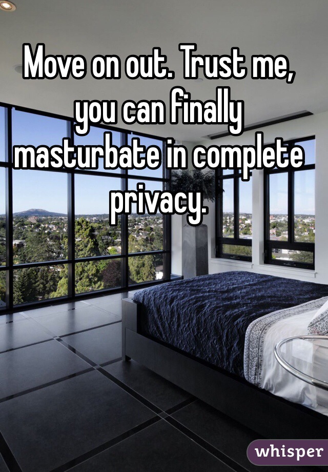 Move on out. Trust me, you can finally masturbate in complete privacy.  