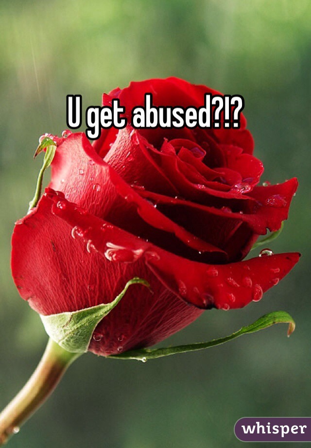 U get abused?!?