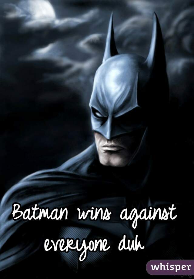 Batman wins against everyone duh 