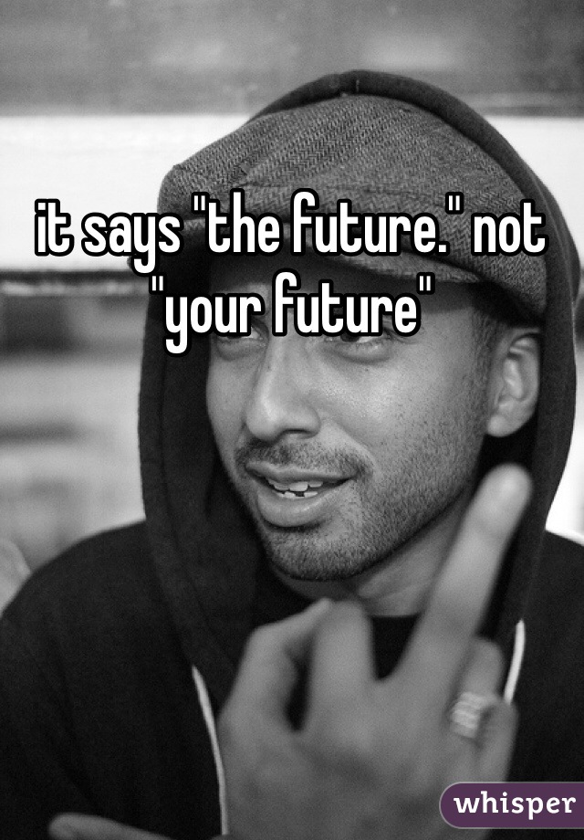 it says "the future." not "your future" 