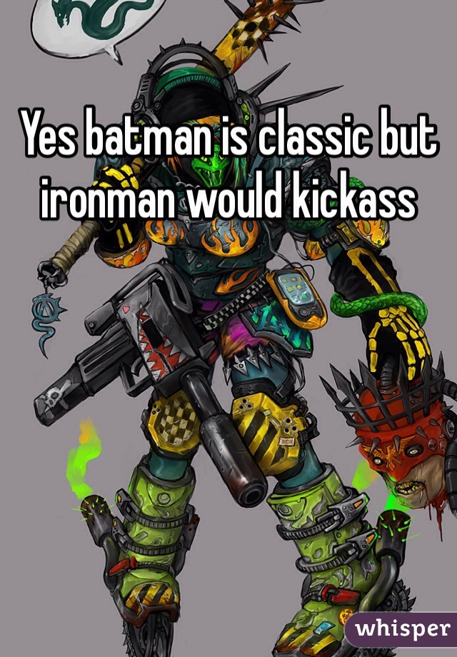 Yes batman is classic but ironman would kickass
