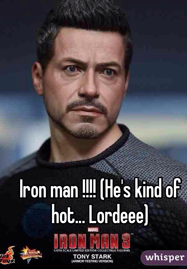 Iron man !!!! (He's kind of hot... Lordeee)