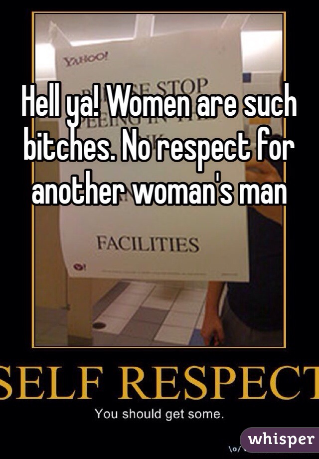 Hell ya! Women are such bitches. No respect for
another woman's man