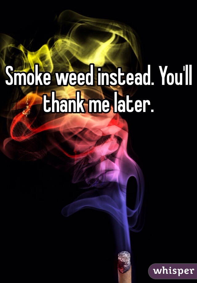 Smoke weed instead. You'll thank me later. 