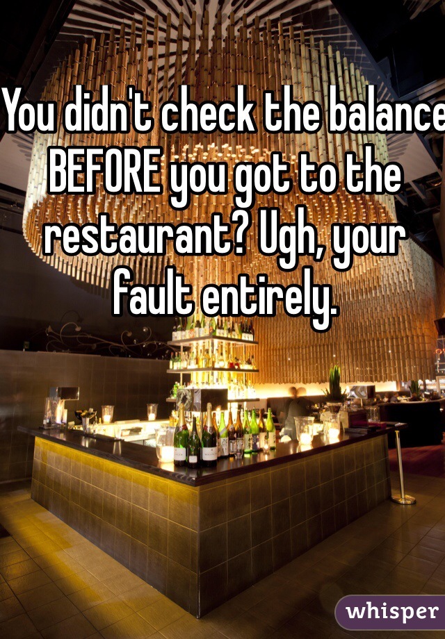 You didn't check the balance BEFORE you got to the restaurant? Ugh, your fault entirely. 
