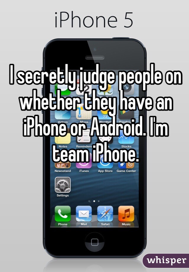 I secretly judge people on whether they have an iPhone or Android. I'm team iPhone.