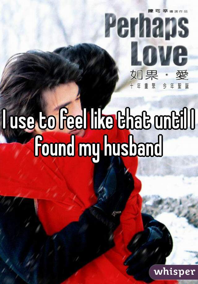 I use to feel like that until I found my husband 