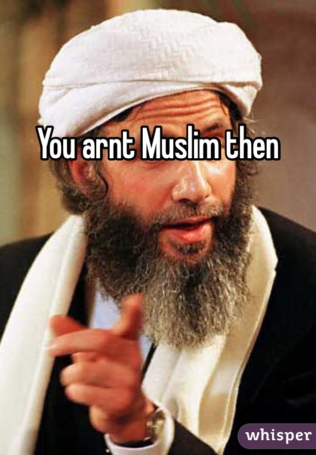 You arnt Muslim then