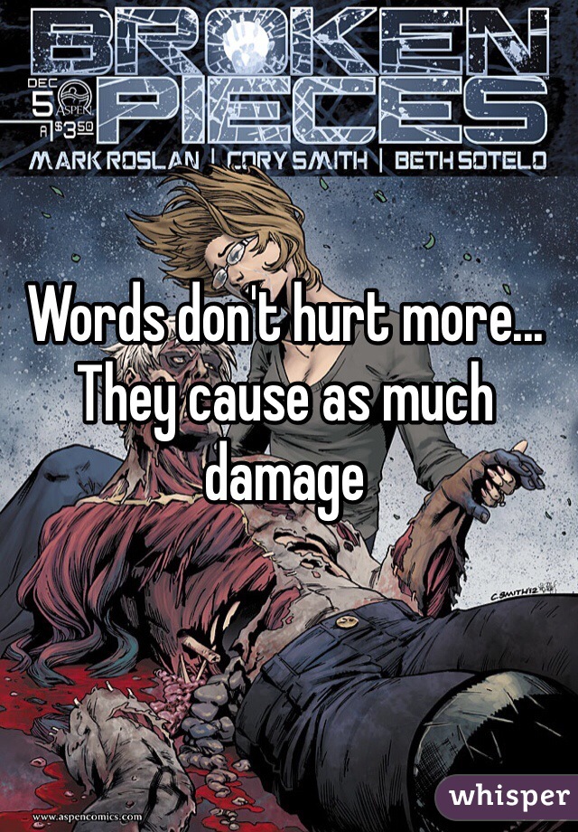 Words don't hurt more... They cause as much damage