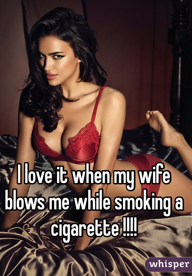 I love it when my wife blows me while smoking a cigarette pic