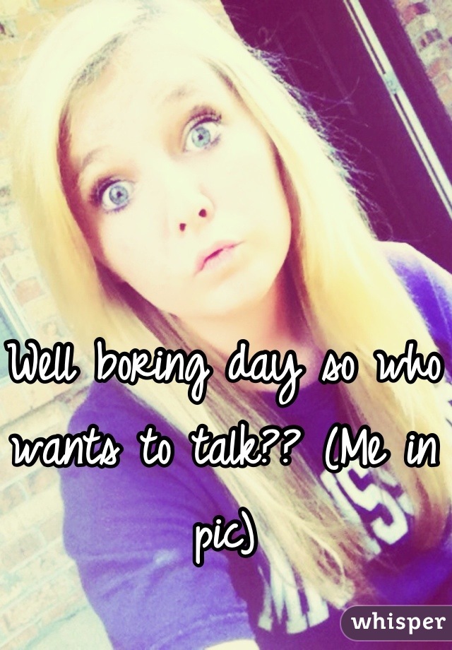 Well boring day so who wants to talk?? (Me in pic)