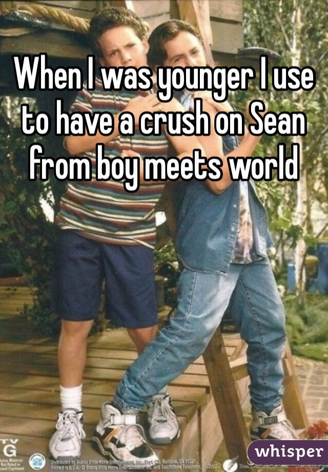 When I was younger I use to have a crush on Sean from boy meets world