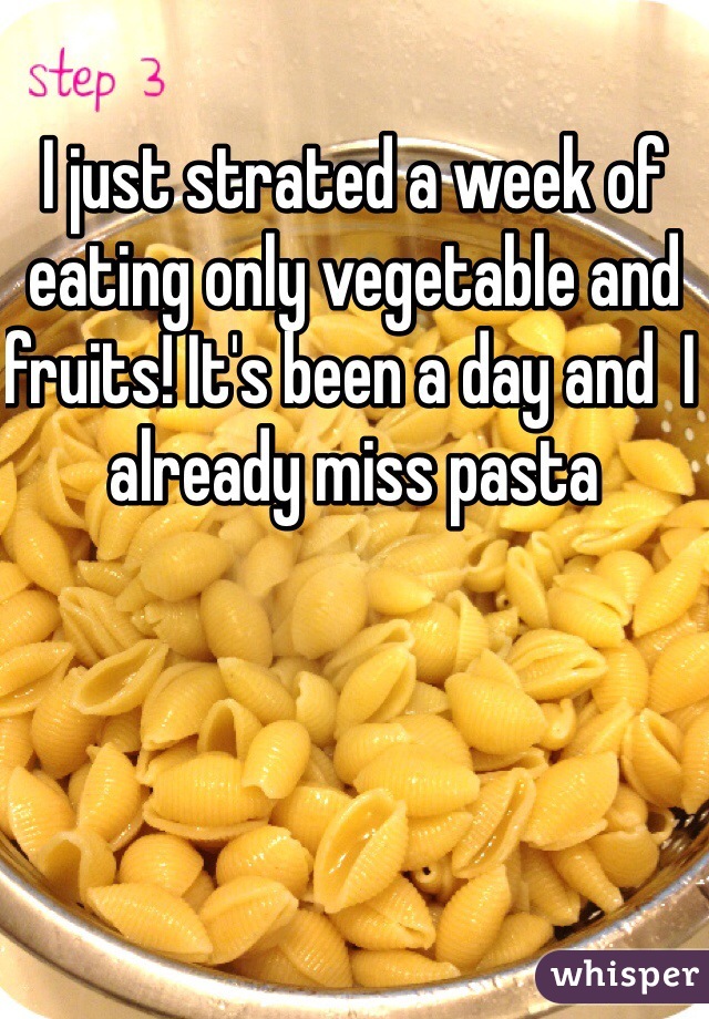 I just strated a week of eating only vegetable and fruits! It's been a day and  I already miss pasta
