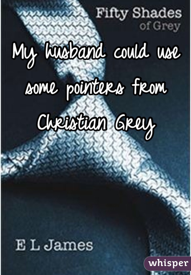 My husband could use some pointers from Christian Grey