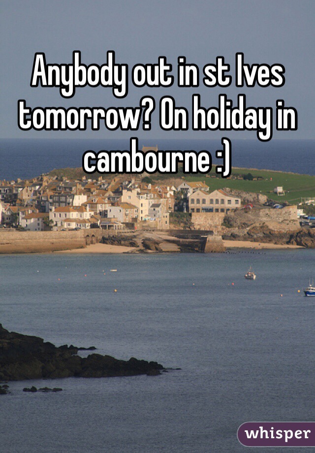 Anybody out in st Ives tomorrow? On holiday in cambourne :)