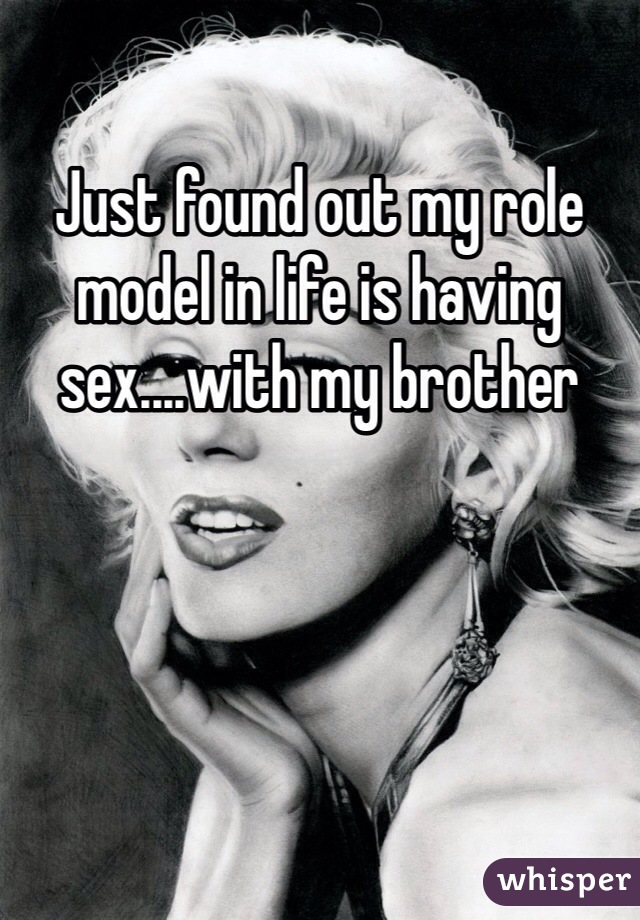 Just found out my role model in life is having sex....with my brother 