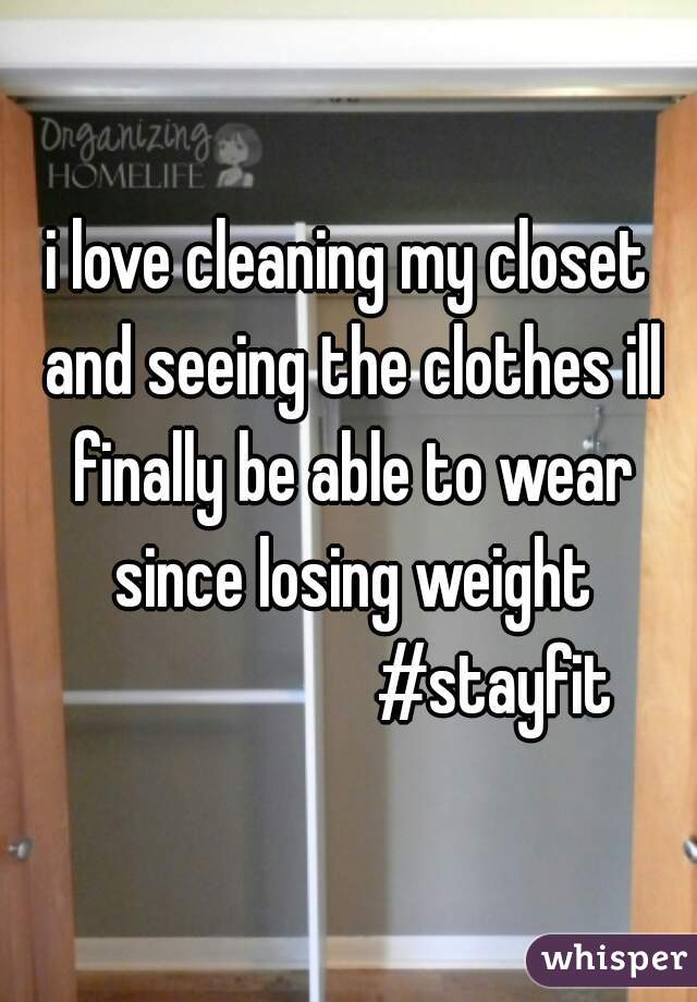 i love cleaning my closet and seeing the clothes ill finally be able to wear since losing weight
                     #stayfit
