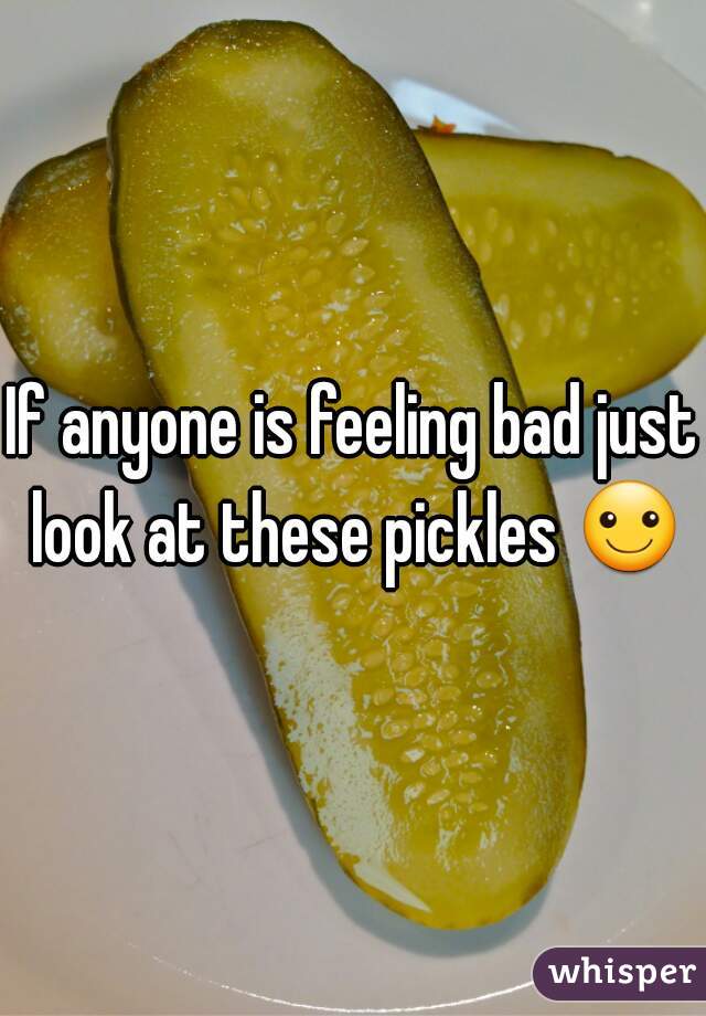 If anyone is feeling bad just look at these pickles ☺