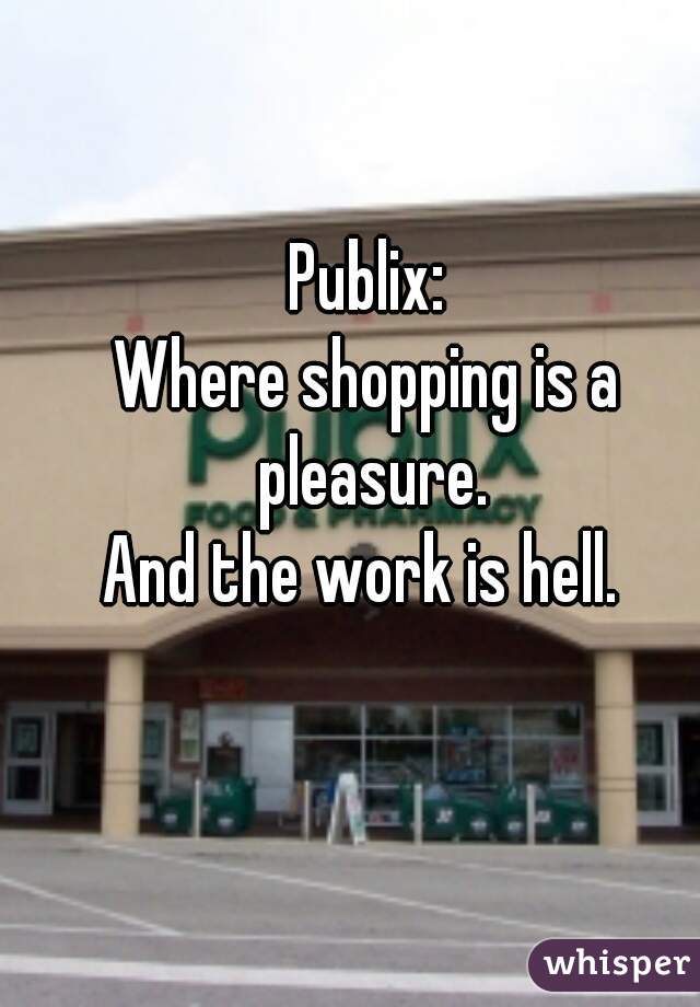 Publix:
Where shopping is a pleasure.
And the work is hell. 