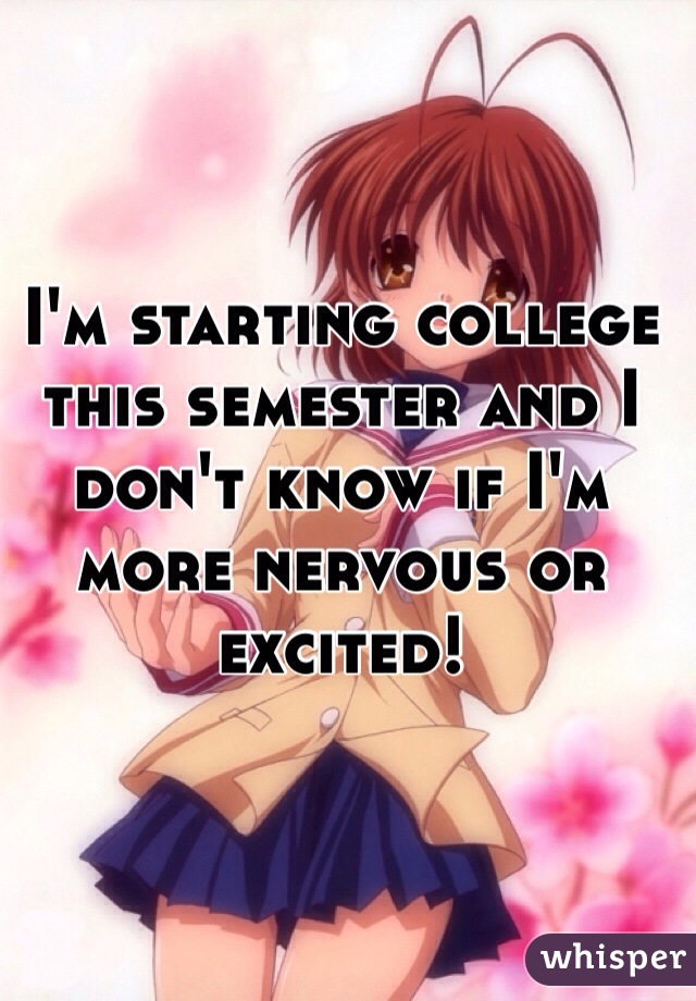 I'm starting college this semester and I don't know if I'm more nervous or excited!