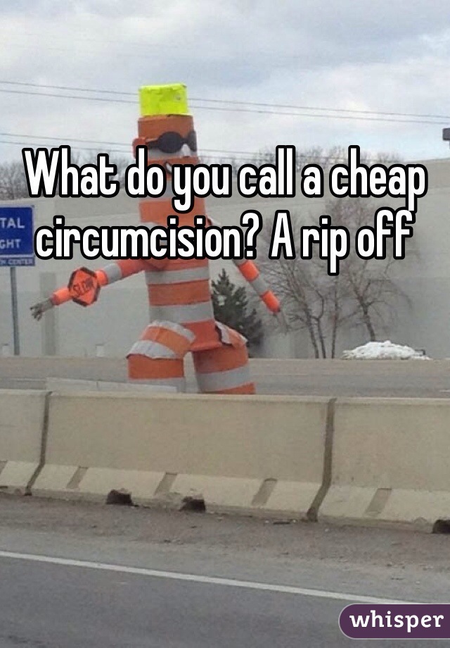 What do you call a cheap circumcision? A rip off  