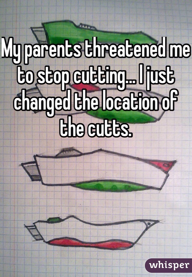 My parents threatened me to stop cutting... I just changed the location of the cutts. 