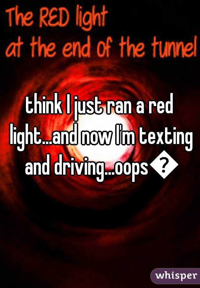 think I just ran a red light...and now I'm texting and driving...oops😆