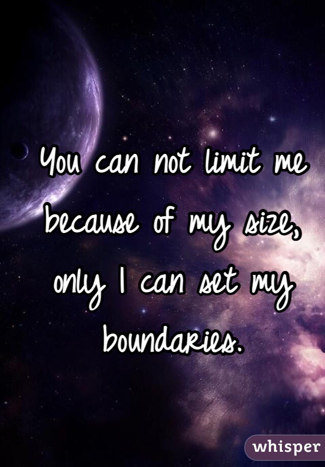 You can not limit me because of my size, only I can set my boundaries.