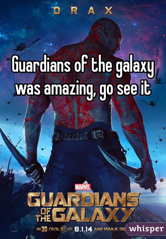 Guardians of the galaxy was amazing, go see it