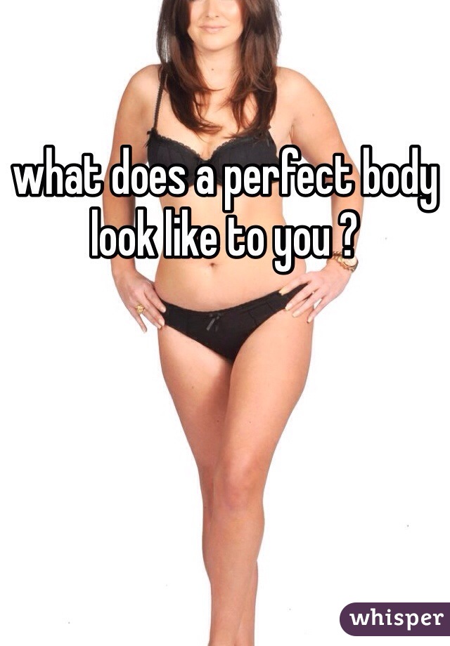 what does a perfect body look like to you ? 