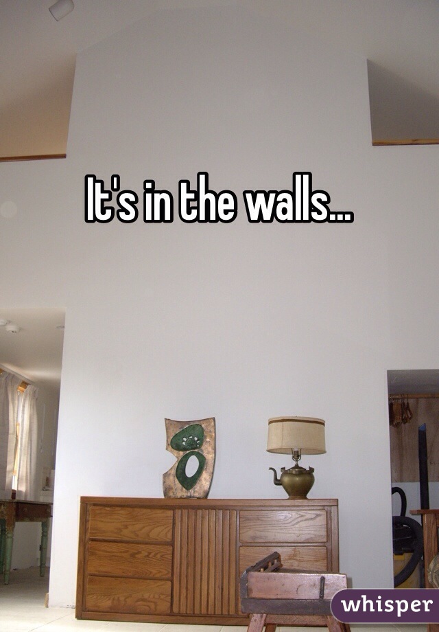 It's in the walls...
