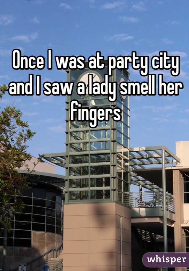 Once I was at party city and I saw a lady smell her fingers 