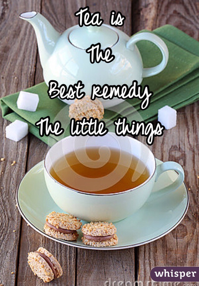 Tea is
The
Best remedy
The little things 