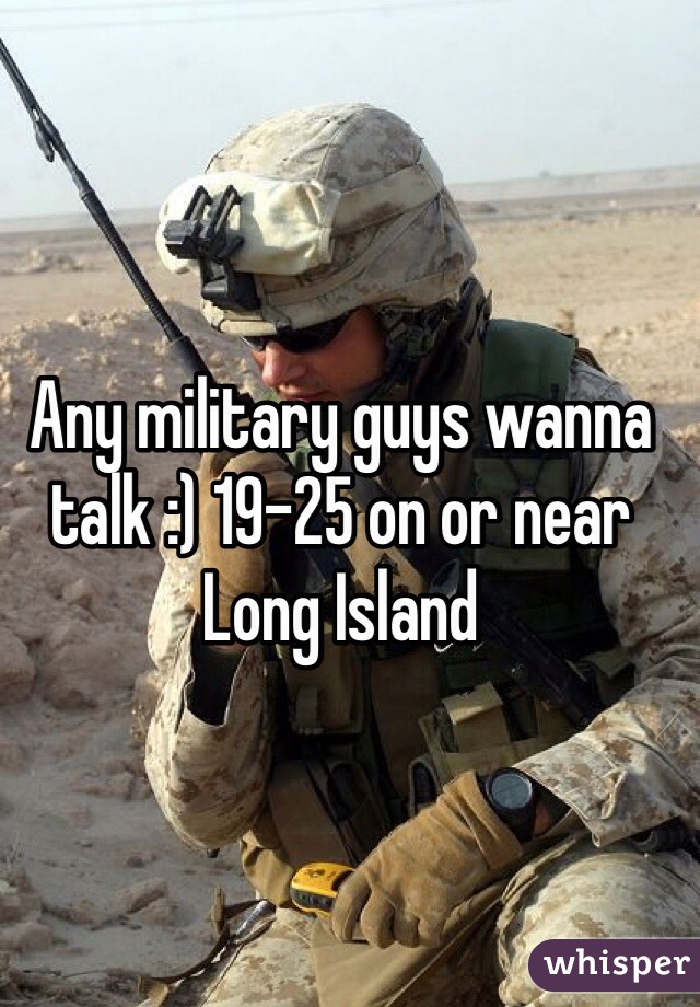 Any military guys wanna talk :) 19-25 on or near Long Island 