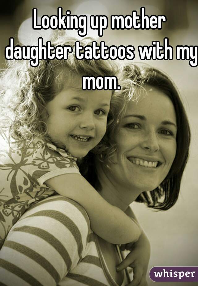 Looking up mother daughter tattoos with my mom.