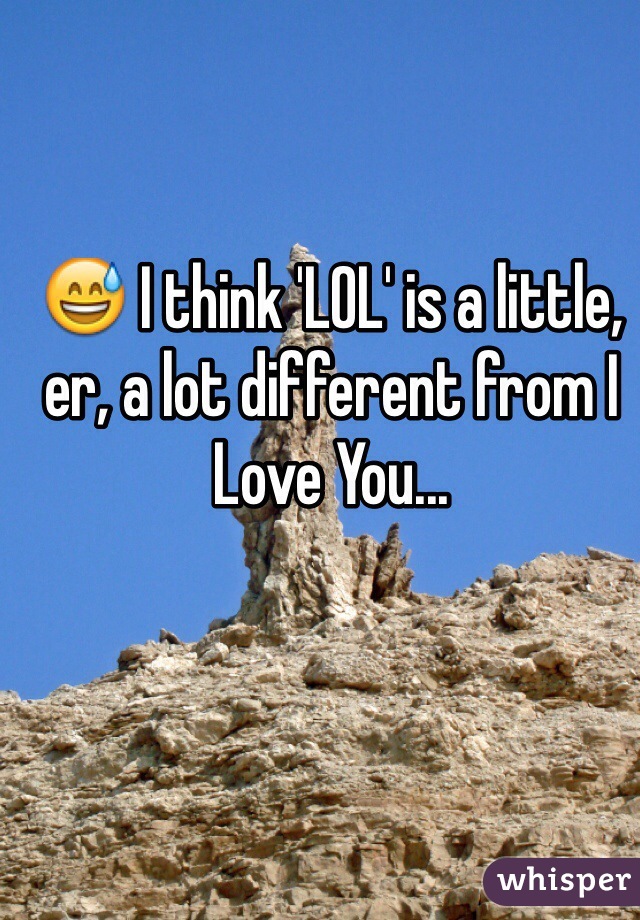 😅 I think 'LOL' is a little, er, a lot different from I Love You...