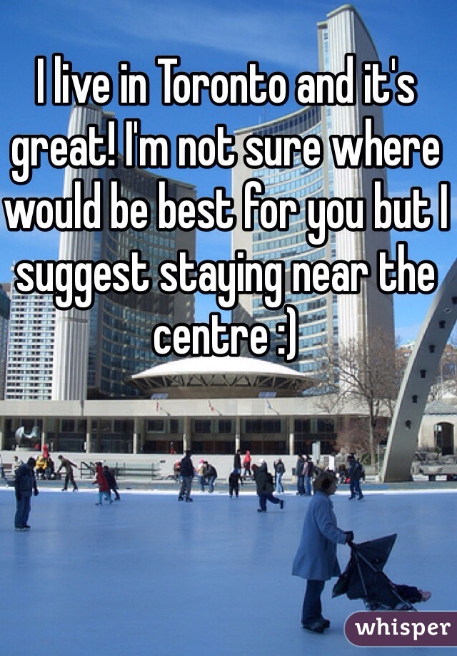 I live in Toronto and it's great! I'm not sure where would be best for you but I suggest staying near the centre :) 