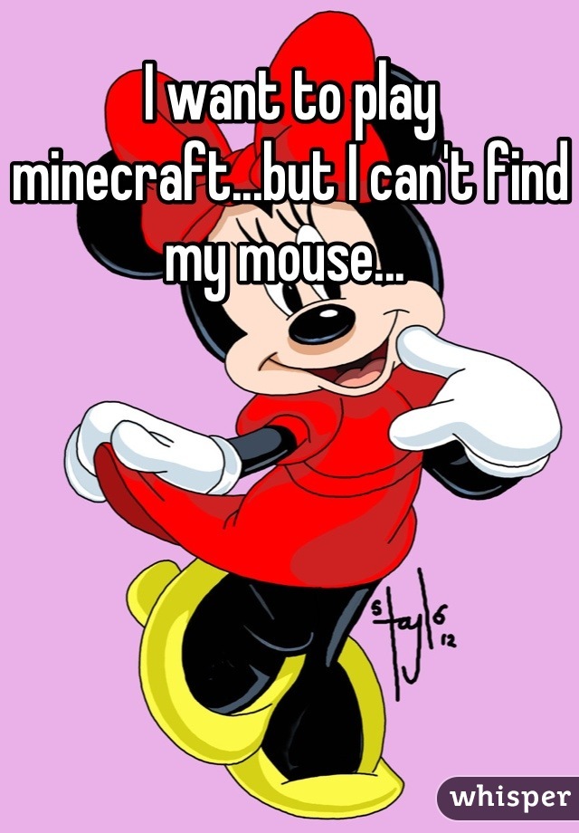 I want to play minecraft...but I can't find my mouse... 