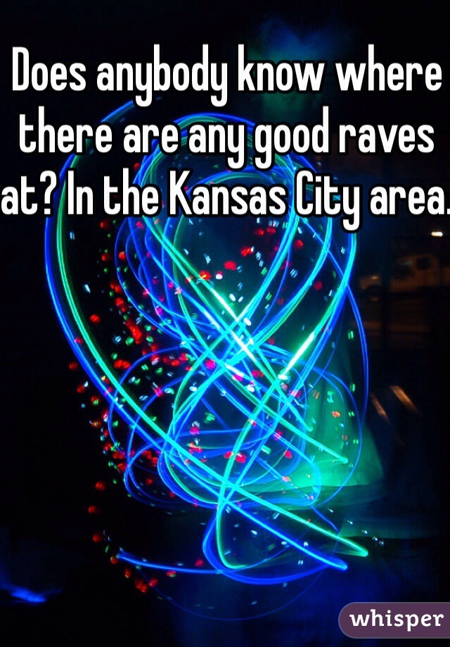 Does anybody know where there are any good raves at? In the Kansas City area.