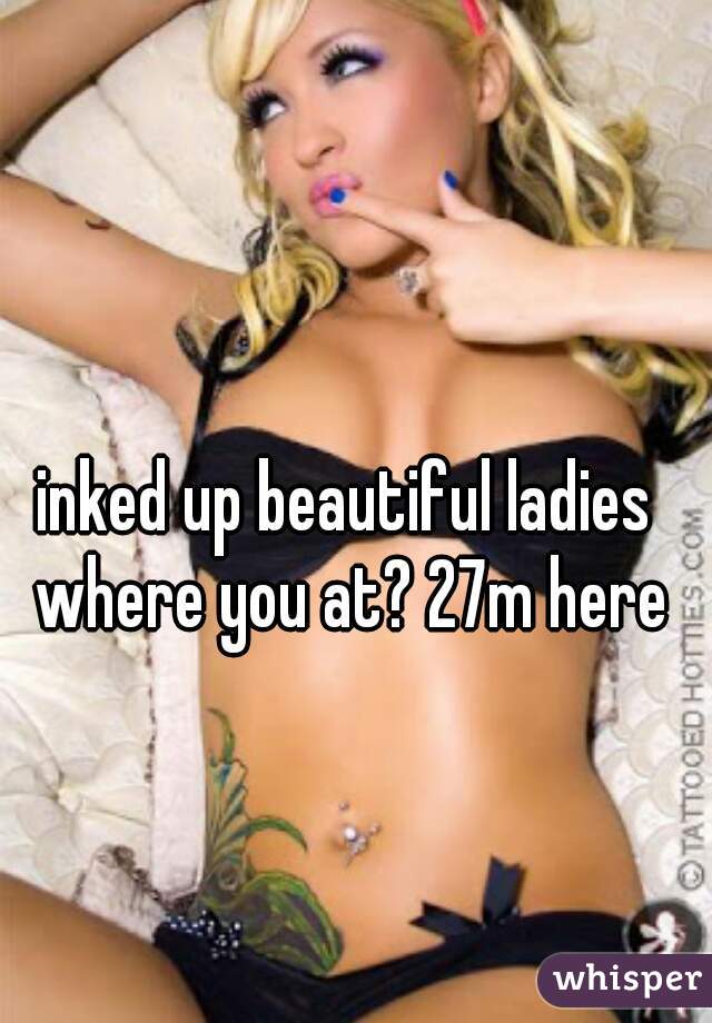 inked up beautiful ladies 
where you at? 27m here