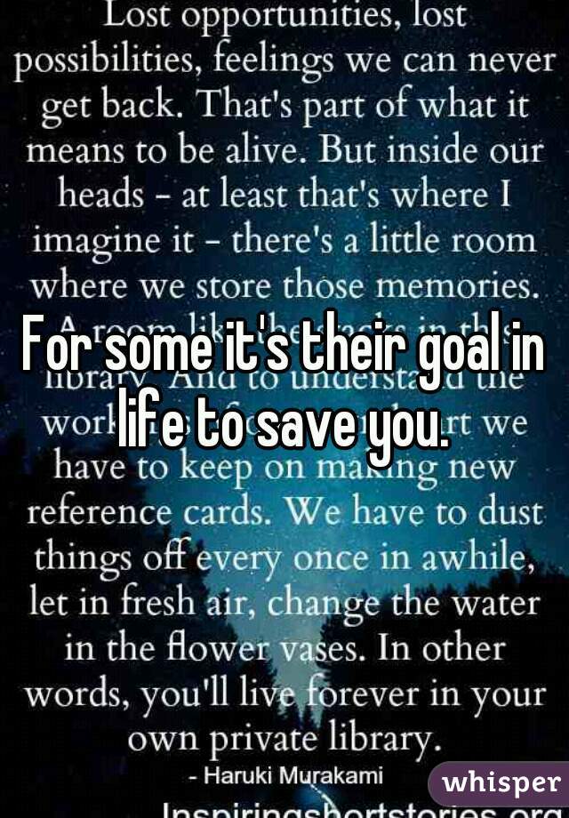 For some it's their goal in life to save you. 