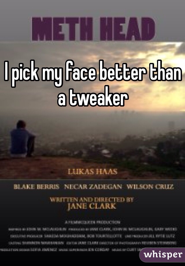 I pick my face better than a tweaker 