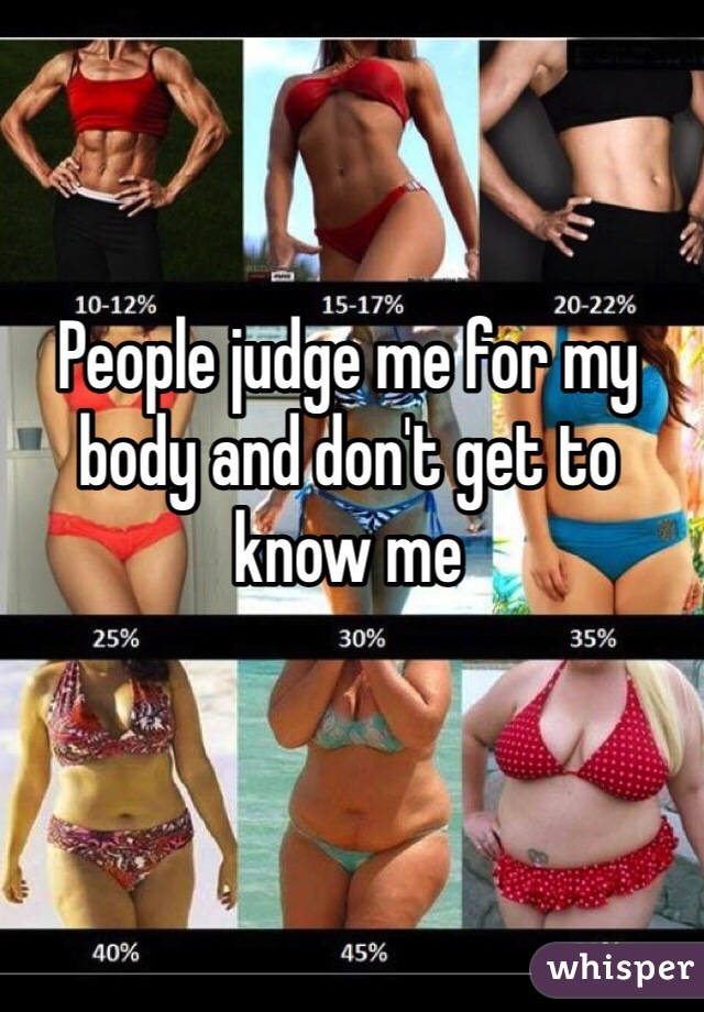 People judge me for my body and don't get to know me
